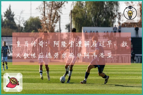 皇马传奇：阿隆索遭解雇过早，救火教练应选劳尔而非阿韦洛亚