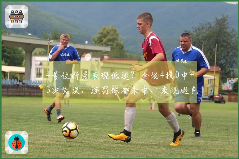 4号位新秀表现低迷？全场4投0中+3次失误，连罚球都未中，表现逊色于张茹