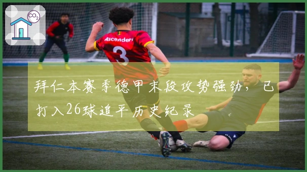 拜仁本赛季德甲末段攻势强劲，已打入26球追平历史纪录