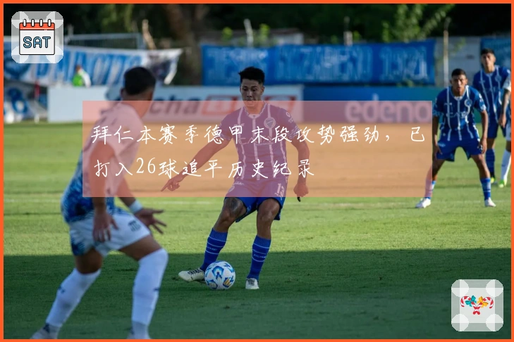 拜仁本赛季德甲末段攻势强劲，已打入26球追平历史纪录