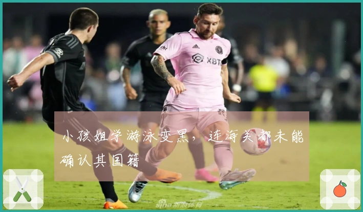 小孩姐学游泳变黑，连海关都未能确认其国籍