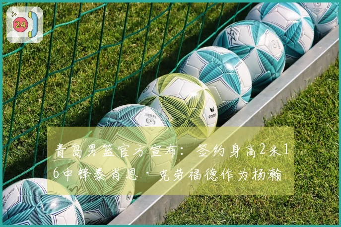 青岛男篮官方宣布：签约身高2米16中锋泰肖恩·克劳福德作为杨瀚森替代者