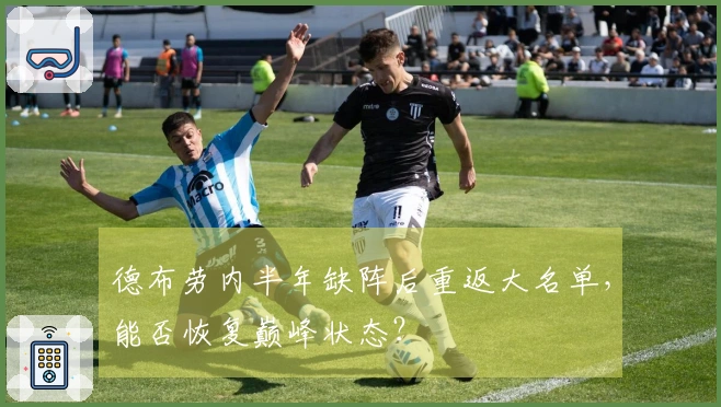 德布劳内半年缺阵后重返大名单，能否恢复巅峰状态？