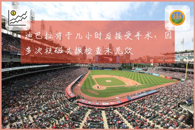 迪巴拉将于几小时后接受手术，因多次核磁共振检查未见效