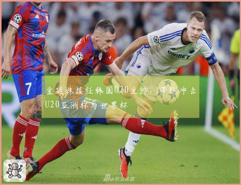 金廷洙接任韩国U20主帅，带队冲击U20亚洲杯与世界杯