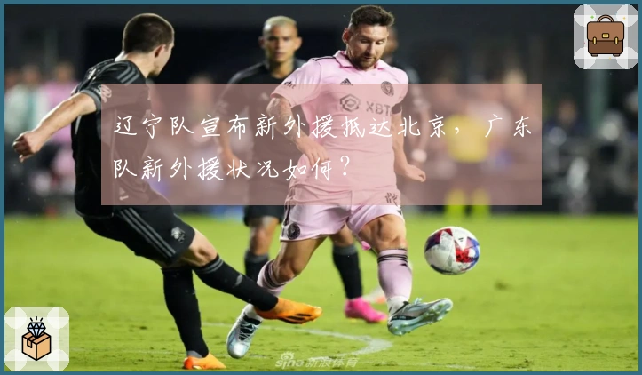辽宁队宣布新外援抵达北京，广东队新外援状况如何？