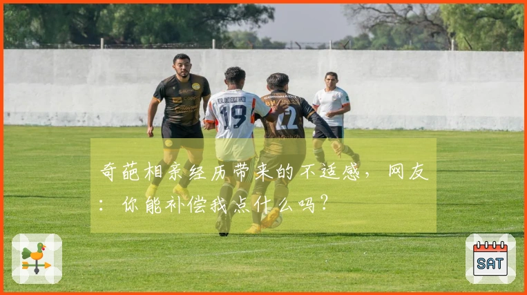 奇葩相亲经历带来的不适感，网友：你能补偿我点什么吗？