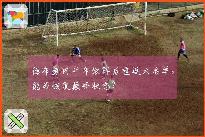 德布劳内半年缺阵后重返大名单，能否恢复巅峰状态？