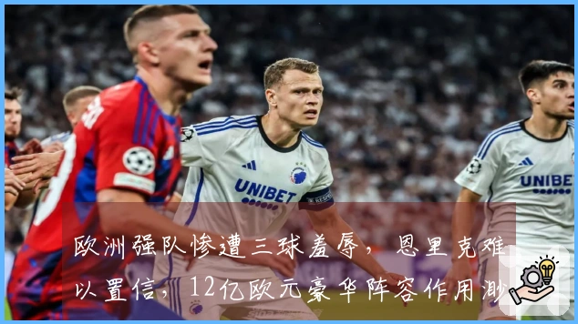 欧洲强队惨遭三球羞辱，恩里克难以置信，12亿欧元豪华阵容作用渺小