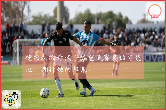 德约科维奇谈小威重返赛场的可能性：期待她的归来！